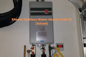 Rheem Tankless Water Heater Code E5 [7 Easy Fixes] - HeaterFixLab