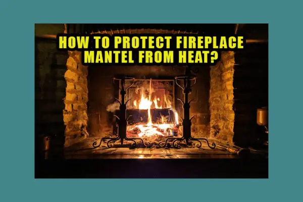 how to protect fireplace mantel from heat
