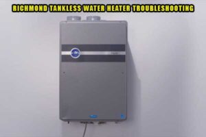 Richmond Tankless Water Heater Troubleshooting [A Complete Guide