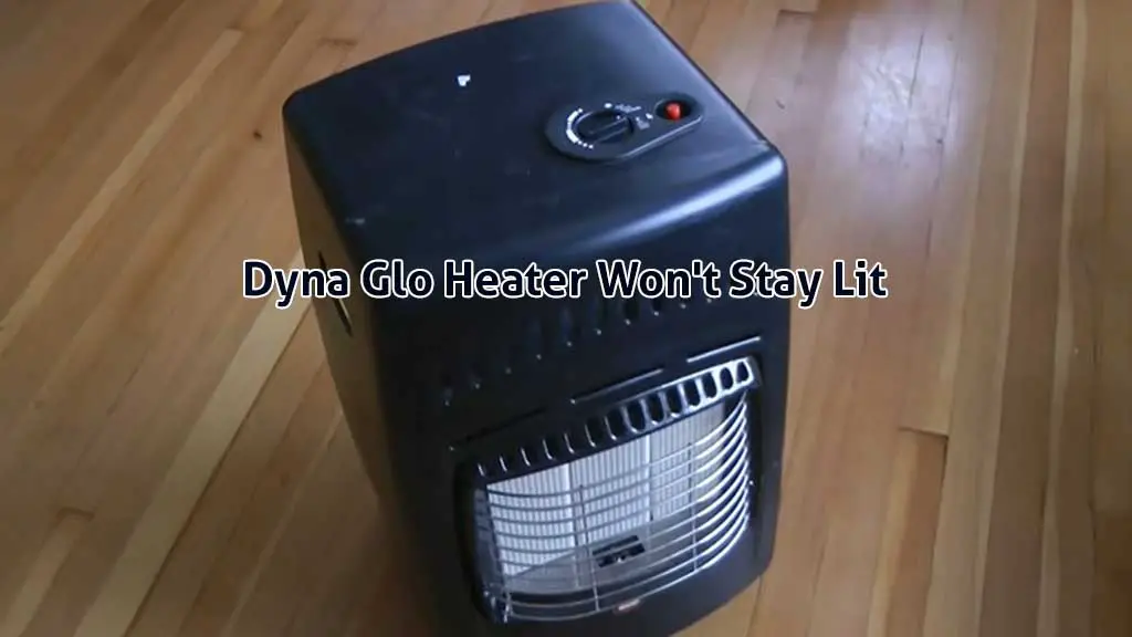 Dyna Glo Heater Won’t Stay Lit [Full Fix Guide]